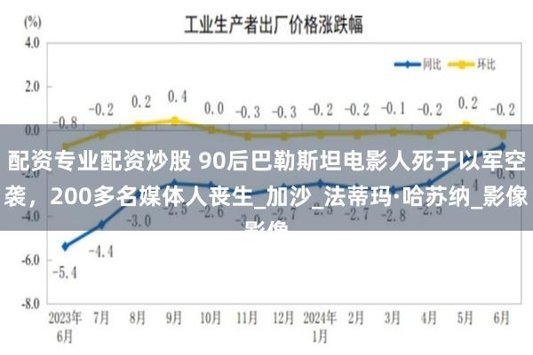 配资专业配资炒股 90后巴勒斯坦电影人死于以军空袭，200多名媒体人丧生_加沙_法蒂玛·哈苏纳_影像