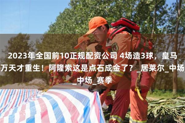 2023年全国前10正规配资公司 4场造3球，皇马5000万天才重生！阿隆索这是点石成金了？_居莱尔_中场_赛季
