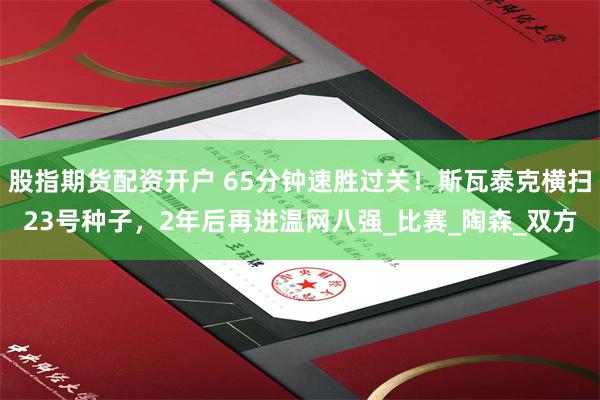 股指期货配资开户 65分钟速胜过关！斯瓦泰克横扫23号种子，2年后再进温网八强_比赛_陶森_双方