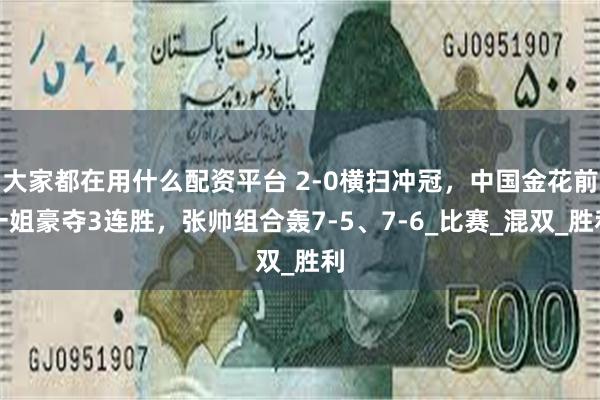 大家都在用什么配资平台 2-0横扫冲冠，中国金花前一姐豪夺3连胜，张帅组合轰7-5、7-6_比赛_混双_胜利