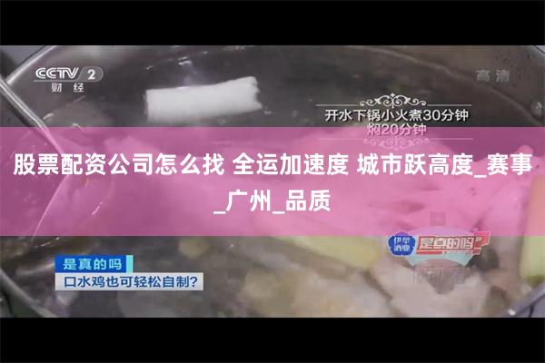 股票配资公司怎么找 全运加速度 城市跃高度_赛事_广州_品质