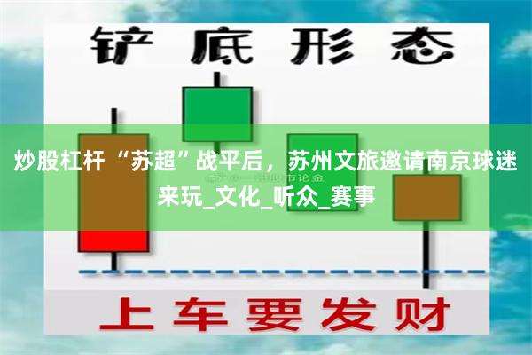 炒股杠杆 “苏超”战平后，苏州文旅邀请南京球迷来玩_文化_听众_赛事