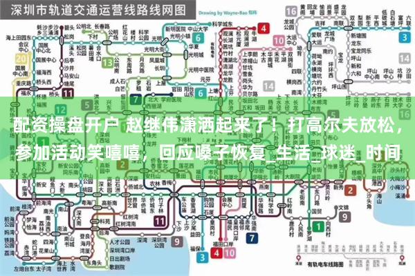 配资操盘开户 赵继伟潇洒起来了！打高尔夫放松，参加活动笑嘻嘻，回应嗓子恢复_生活_球迷_时间