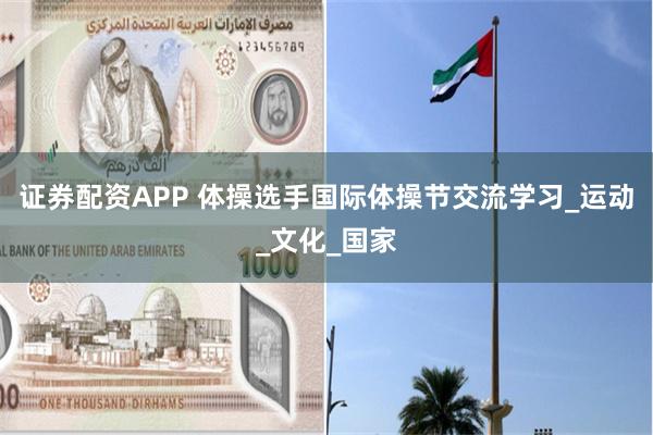 证券配资APP 体操选手国际体操节交流学习_运动_文化_国家