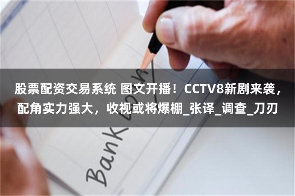 股票配资交易系统 图文开播！CCTV8新剧来袭，配角实力强大，收视或将爆棚_张译_调查_刀刃