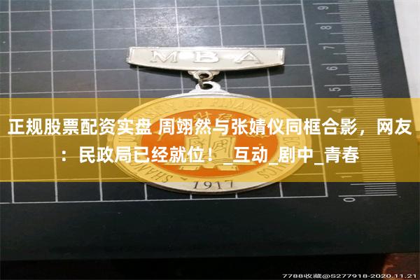 正规股票配资实盘 周翊然与张婧仪同框合影，网友：民政局已经就位！_互动_剧中_青春