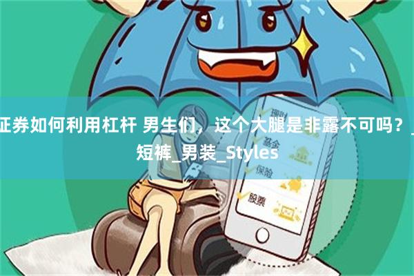 证券如何利用杠杆 男生们，这个大腿是非露不可吗？_短裤_男装_Styles