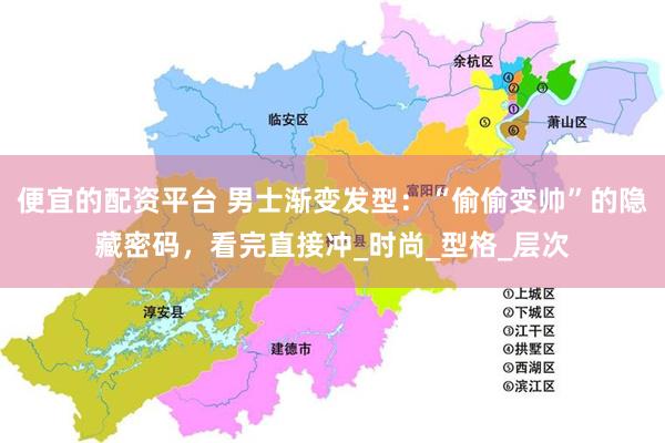 便宜的配资平台 男士渐变发型：“偷偷变帅”的隐藏密码，看完直接冲_时尚_型格_层次