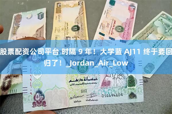 股票配资公司平台 时隔 9 年！大学蓝 AJ11 终于要回归了！_Jordan_Air_Low