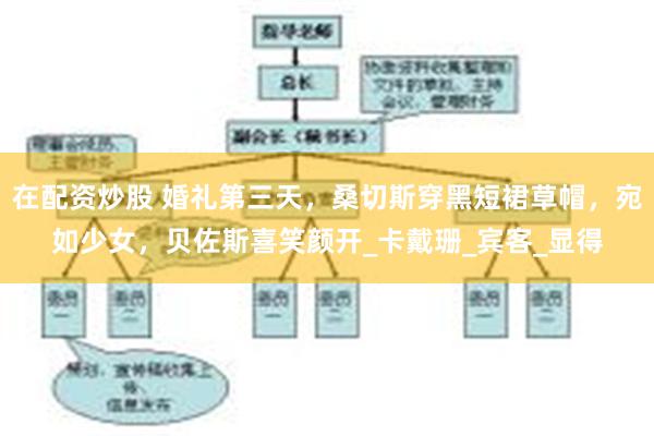 在配资炒股 婚礼第三天，桑切斯穿黑短裙草帽，宛如少女，贝佐斯喜笑颜开_卡戴珊_宾客_显得