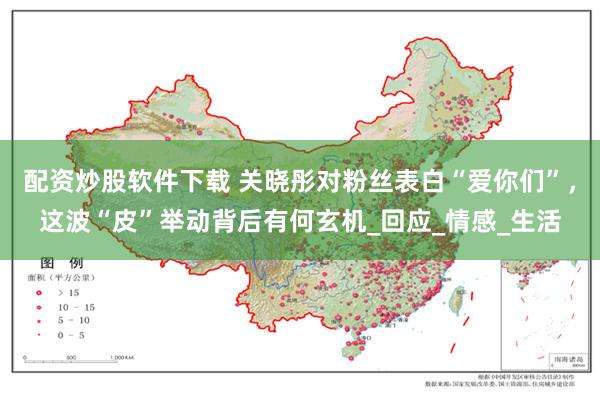 配资炒股软件下载 关晓彤对粉丝表白“爱你们”，这波“皮”举动背后有何玄机_回应_情感_生活
