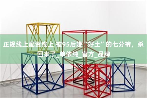 正规线上配资线上 被95后嫌“好土”的七分裤，杀回来了_单依纯_官方_品牌