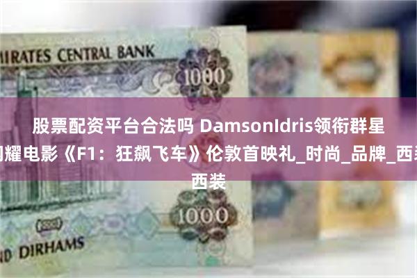 股票配资平台合法吗 DamsonIdris领衔群星闪耀电影《F1：狂飙飞车》伦敦首映礼_时尚_品牌_西装
