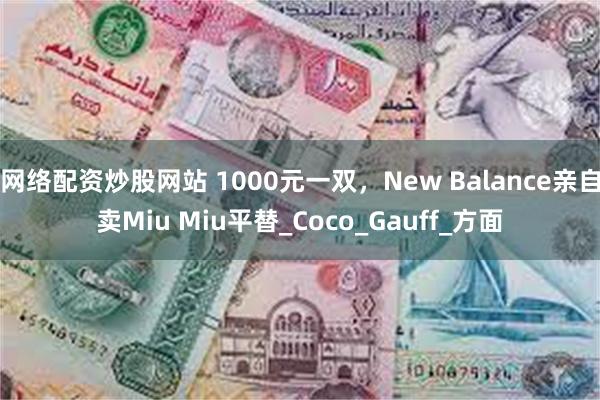 网络配资炒股网站 1000元一双，New Balance亲自卖Miu Miu平替_Coco_Gauff_方面