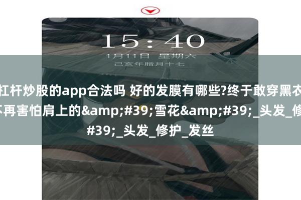杠杆炒股的app合法吗 好的发膜有哪些?终于敢穿黑衣服了！不再害怕肩上的&#39;雪花&#39;_头发_修护_发丝