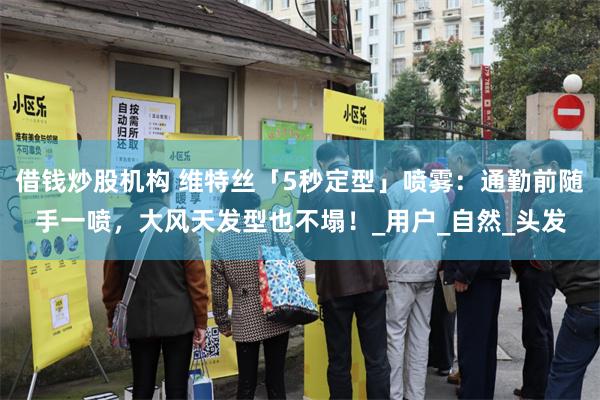 借钱炒股机构 维特丝「5秒定型」喷雾：通勤前随手一喷，大风天发型也不塌！_用户_自然_头发