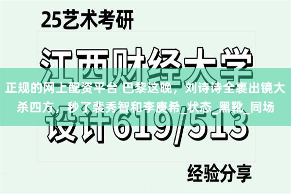正规的网上配资平台 巴黎这晚，刘诗诗全裹出镜大杀四方，秒了裴秀智和李庚希_状态_黑靴_同场