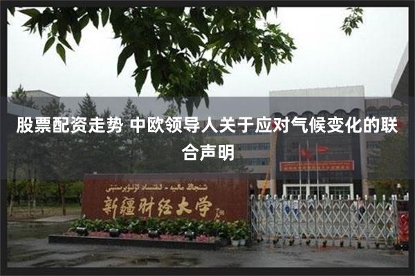 股票配资走势 中欧领导人关于应对气候变化的联合声明