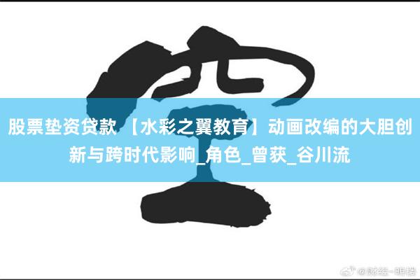股票垫资贷款 【水彩之翼教育】动画改编的大胆创新与跨时代影响_角色_曾获_谷川流