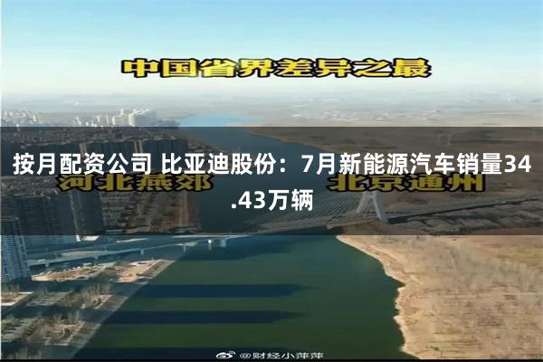 按月配资公司 比亚迪股份：7月新能源汽车销量34.43万辆