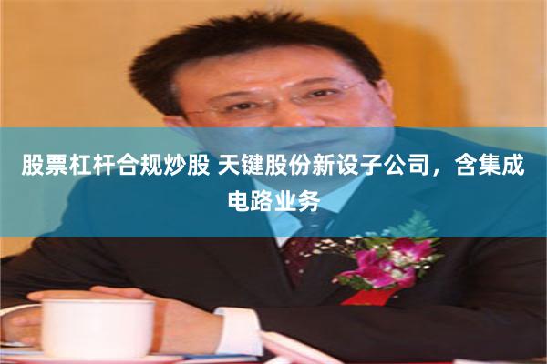 股票杠杆合规炒股 天键股份新设子公司，含集成电路业务