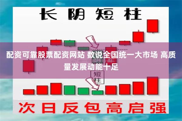 配资可靠股票配资网站 数说全国统一大市场 高质量发展动能十足