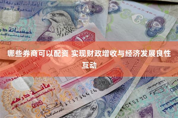 哪些券商可以配资 实现财政增收与经济发展良性互动