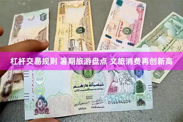 杠杆交易规则 暑期旅游盘点 文旅消费再创新高