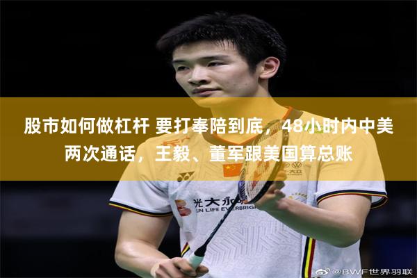 股市如何做杠杆 要打奉陪到底，48小时内中美两次通话，王毅、董军跟美国算总账