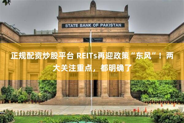 正规配资炒股平台 REITs再迎政策“东风”！两大关注重点，都明确了