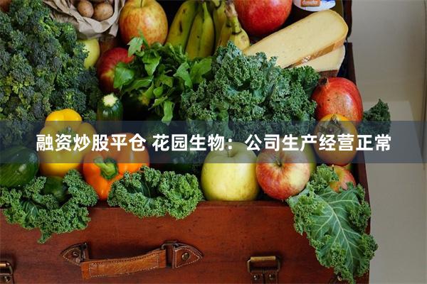 融资炒股平仓 花园生物：公司生产经营正常