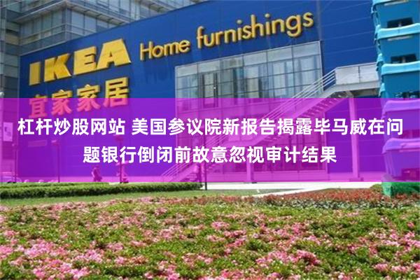 杠杆炒股网站 美国参议院新报告揭露毕马威在问题银行倒闭前故意忽视审计结果