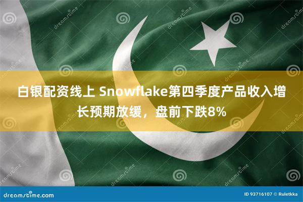 白银配资线上 Snowflake第四季度产品收入增长预期放缓,盘前下跌8%