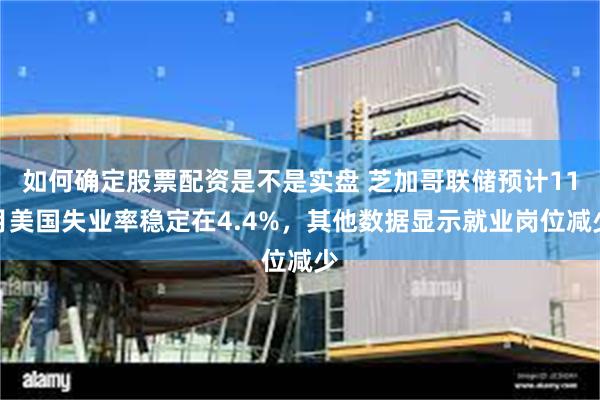 如何确定股票配资是不是实盘 芝加哥联储预计11月美国失业率稳定在4.4%,其他数据显示就业岗位减少