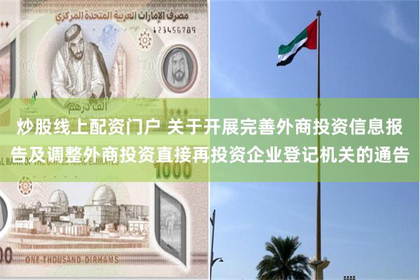 炒股线上配资门户 关于开展完善外商投资信息报告及调整外商投资直接再投资企业登记机关的通告