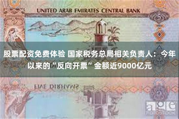 股票配资免费体验 国家税务总局相关负责人：今年以来的“反向开票”金额近9000亿元