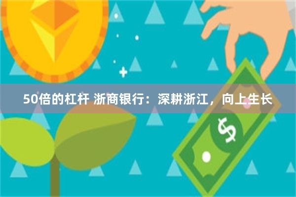 50倍的杠杆 浙商银行：深耕浙江，向上生长