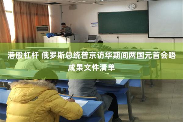 港股杠杆 俄罗斯总统普京访华期间两国元首会晤成果文件清单