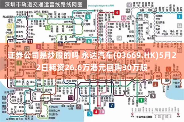 证券公司是炒股的吗 永达汽车(03669.HK)5月22日耗资26.6万港元回购30万股