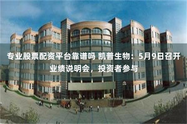 专业股票配资平台靠谱吗 凯普生物：5月9日召开业绩说明会，投资者参与