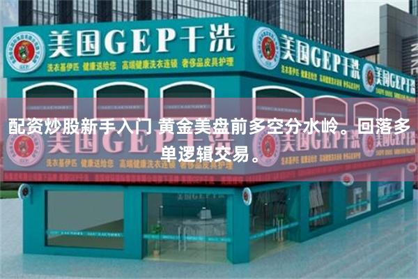 配资炒股新手入门 黄金美盘前多空分水岭。回落多单逻辑交易。