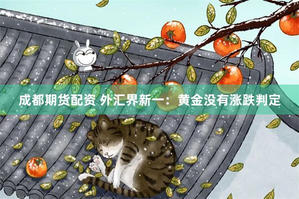 成都期货配资 外汇界新一：黄金没有涨跌判定