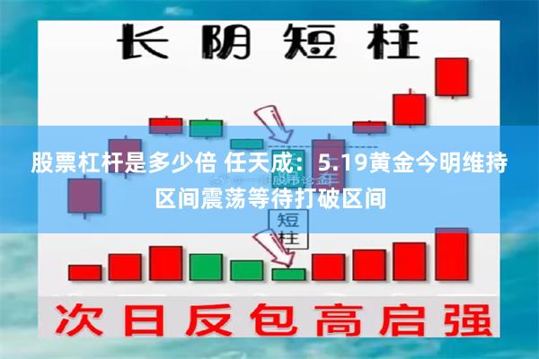 股票杠杆是多少倍 任天成：5.19黄金今明维持区间震荡等待打破区间