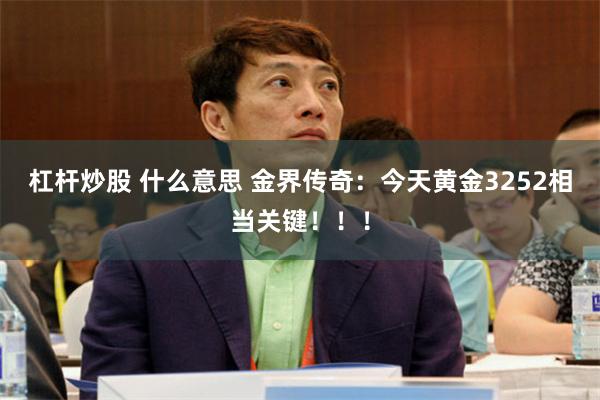 杠杆炒股 什么意思 金界传奇：今天黄金3252相当关键！！！