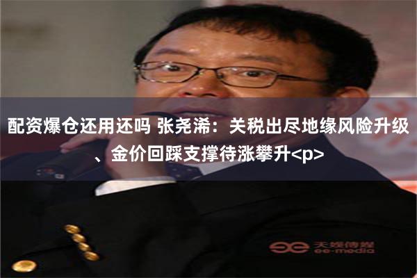 配资爆仓还用还吗 张尧浠：关税出尽地缘风险升级、金价回踩支撑待涨攀升<p>