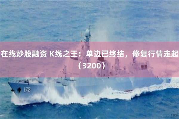 在线炒股融资 K线之王：单边已终结，修复行情走起（3200）