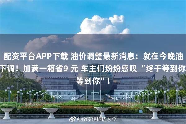 配资平台APP下载 油价调整最新消息：就在今晚油价下调！加满一箱省9 元 车主们纷纷感叹 “终于等到你”！