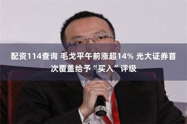 配资114查询 毛戈平午前涨超14% 光大证券首次覆盖给予“买入”评级