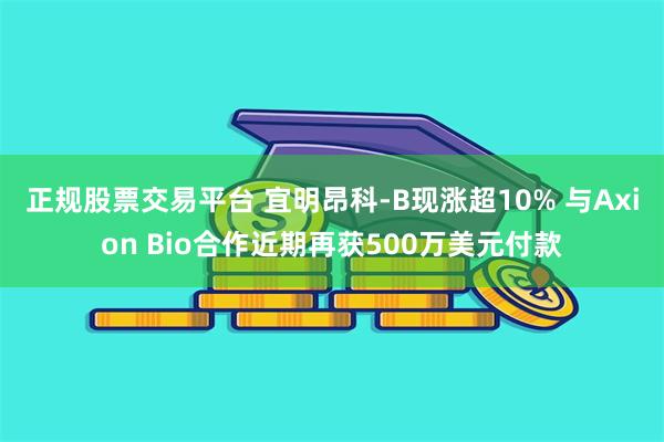 正规股票交易平台 宜明昂科-B现涨超10% 与Axion Bio合作近期再获500万美元付款