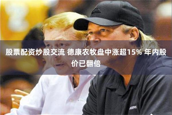 股票配资炒股交流 德康农牧盘中涨超15% 年内股价已翻倍